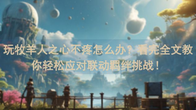 玩牧羊人之心不疼怎么办？看完全文教你轻松应对联动羁绊挑战！