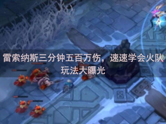 雷索纳斯三分钟五百万伤，速速学会火队玩法大曝光