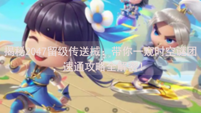 揭秘2047留级传送械:带你一窥时空谜团,速通攻略全解密!