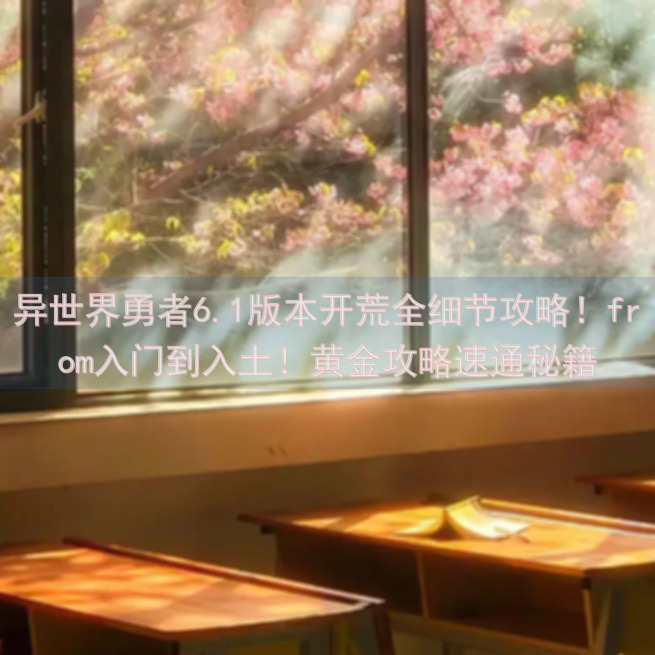 异世界勇者6.1版本开荒全细节攻略！from入门到入土！黄金攻略速通秘籍