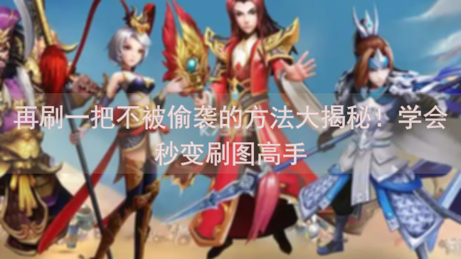 再刷一把不被偷袭的方法大揭秘！学会秒变刷图高手