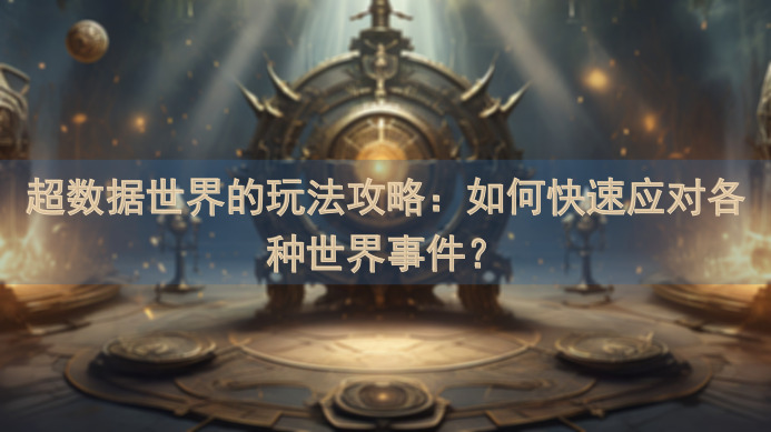 超数据世界的玩法攻略：如何快速应对各种世界事件？