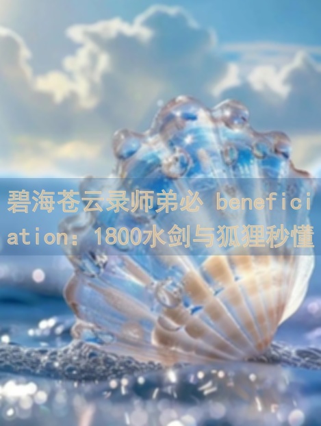 碧海苍云录师弟必 beneficiation：1800水剑与狐狸秒懂秘籍大曝光