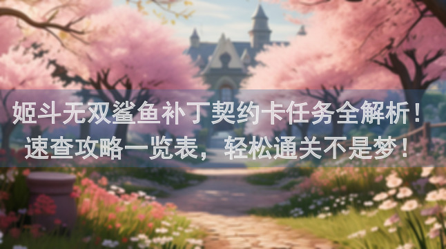 姬斗无双鲨鱼补丁契约卡任务全解析！速查攻略一览表，轻松通关不是梦！