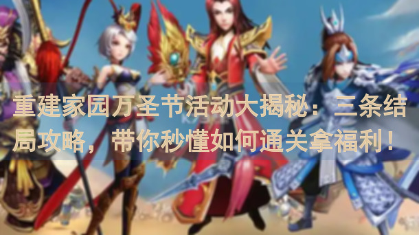 重建家园万圣节活动大揭秘：三条结局攻略，带你秒懂如何通关拿福利！