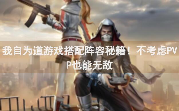 我自为道游戏搭配阵容秘籍！不考虑PVP也能无敌