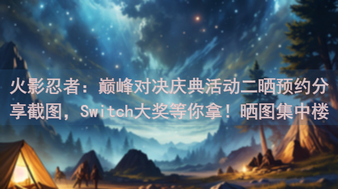 火影忍者：巅峰对决庆典活动二晒预约分享截图，Switch大奖等你拿！晒图集中楼