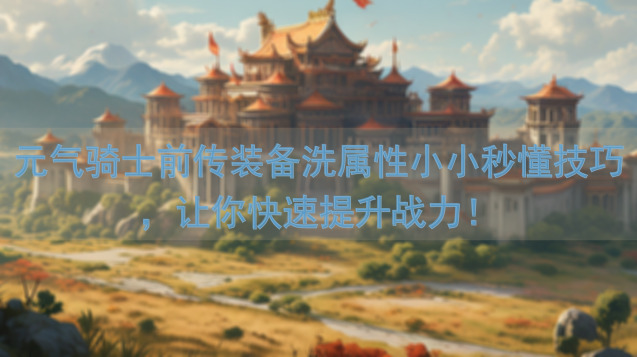元气骑士前传装备洗属性小小秒懂技巧，让你快速提升战力！