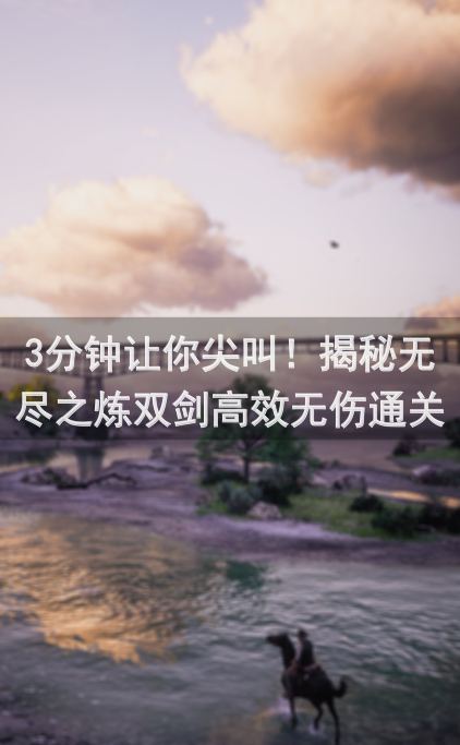 3分钟让你尖叫！揭秘无尽之炼双剑高效无伤通关方法究竟是什么