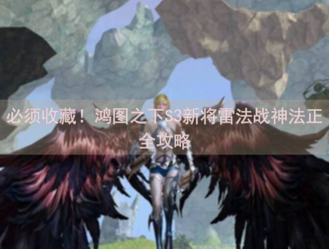 必须收藏！鸿图之下S3新将雷法战神法正全攻略